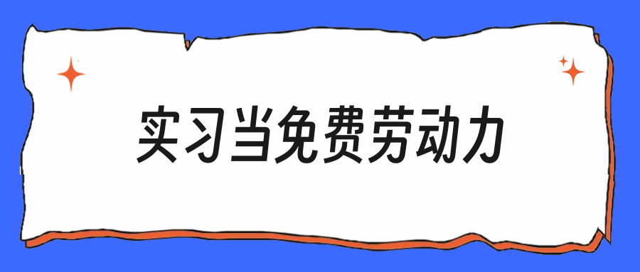 实习被当免费劳动力，活全干完功劳没你