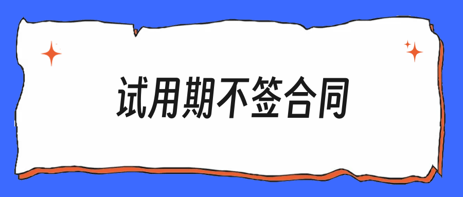 试用期不给签合同，老板说先干着转正再说