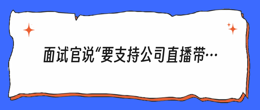 面试官说“要支持公司直播带货”，你到底该不该怼回去？