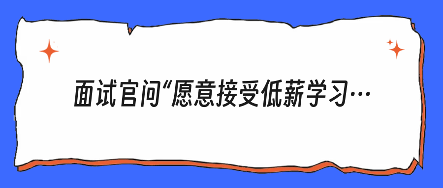 面试官问“愿意接受低薪学习期吗？”高情商不是一口答应，而是这样回
