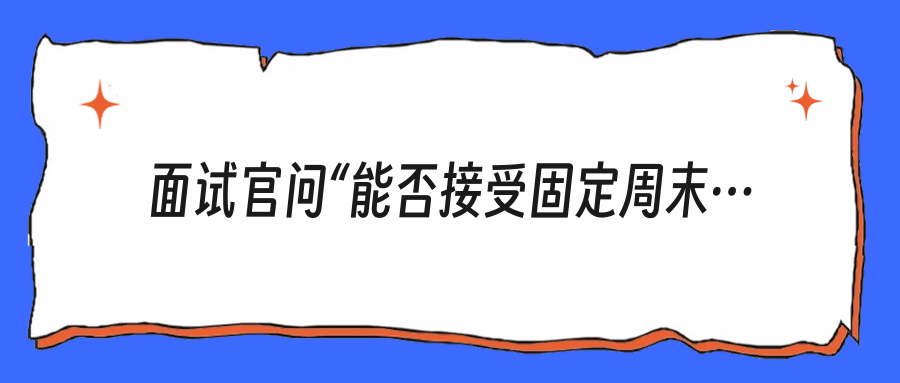 面试官问“能否接受固定周末值班”，高情商不是说可以，而是先问清这4件事
