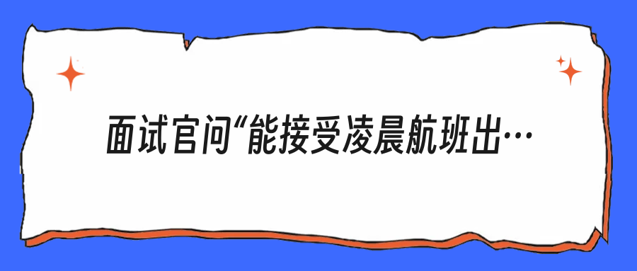 面试官问“能接受凌晨航班出差吗”，你到底该不该说“可以”？