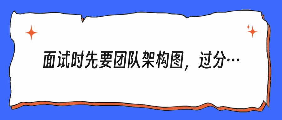 面试时先要团队架构图，过分吗？别把自己聊成“只会问薪资的候选人”