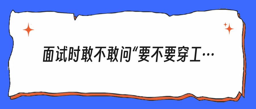 面试时敢不敢问“要不要穿工装”？这一步就看出你格局