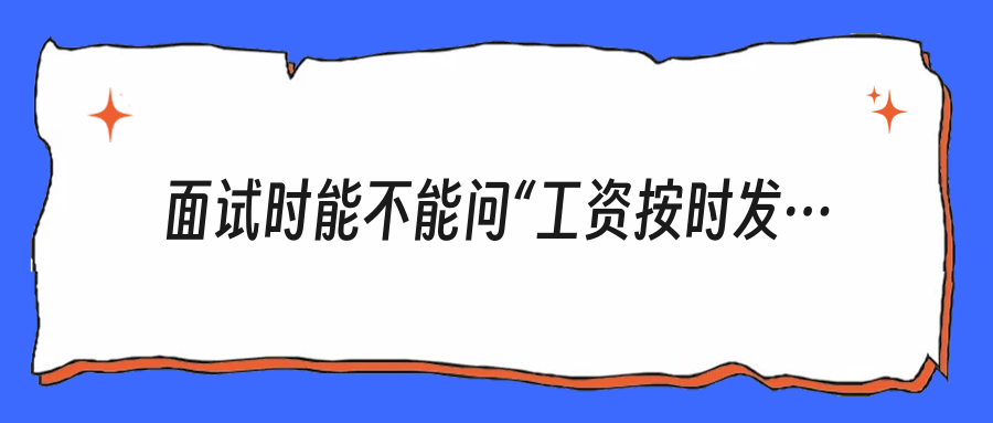面试时能不能问“工资按时发吗”？这问题该怎么问才不尴尬