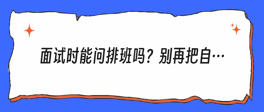 面试时能问排班吗？别再把自己问成“不懂事”