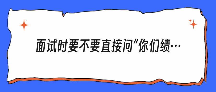 面试时要不要直接问“你们绩效会不会常年压低”？答案不是不问，而是别问蠢了