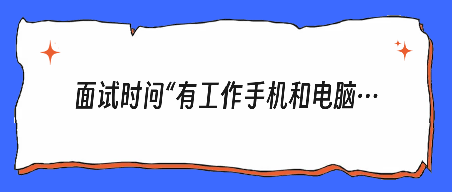 面试时问“有工作手机和电脑吗”，真的是冒犯HR吗？