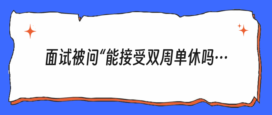 面试被问“能接受双周单休吗”？别急着说可以，先学会这样答