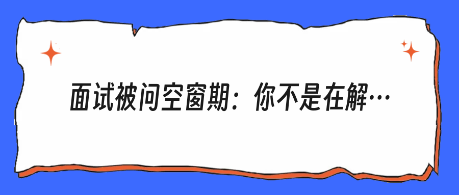 面试被问空窗期：你不是在解释过去，而是在谈判未来