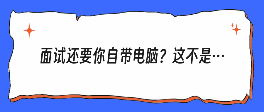 面试还要你自带电脑？这不是小事：正常不正常，关键看公司到底在算计什么